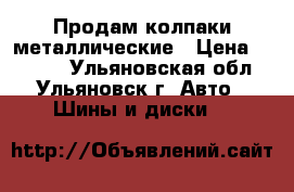 Продам колпаки металлические › Цена ­ 3 000 - Ульяновская обл., Ульяновск г. Авто » Шины и диски   